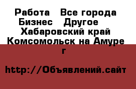 Работа - Все города Бизнес » Другое   . Хабаровский край,Комсомольск-на-Амуре г.